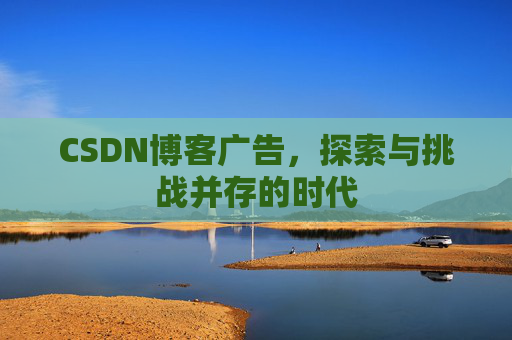 CSDN博客广告,探索与挑战并存的时代