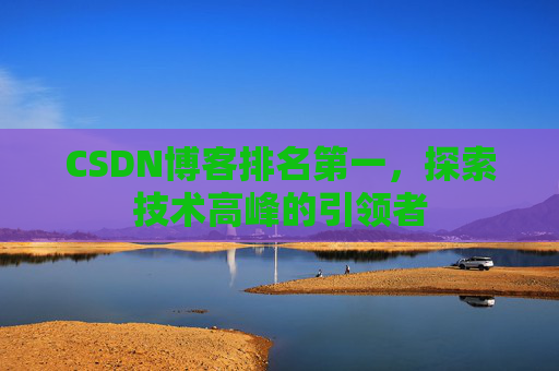 CSDN博客排名第一，探索技术高峰的引领者